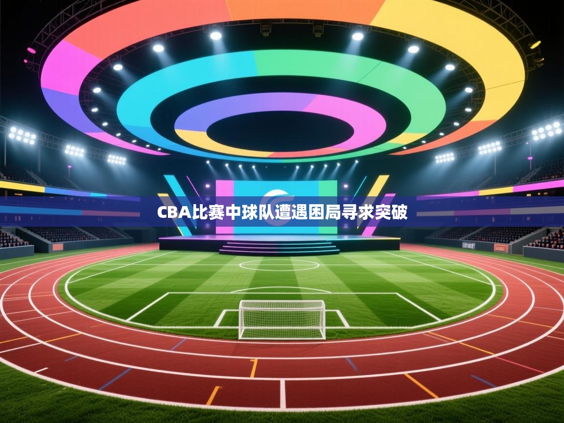 CBA比赛中球队遭遇困局寻求突破  第1张