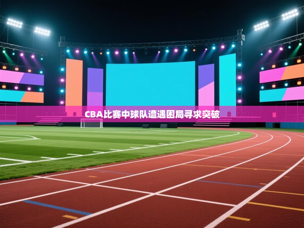 CBA比赛中球队遭遇困局寻求突破  第2张