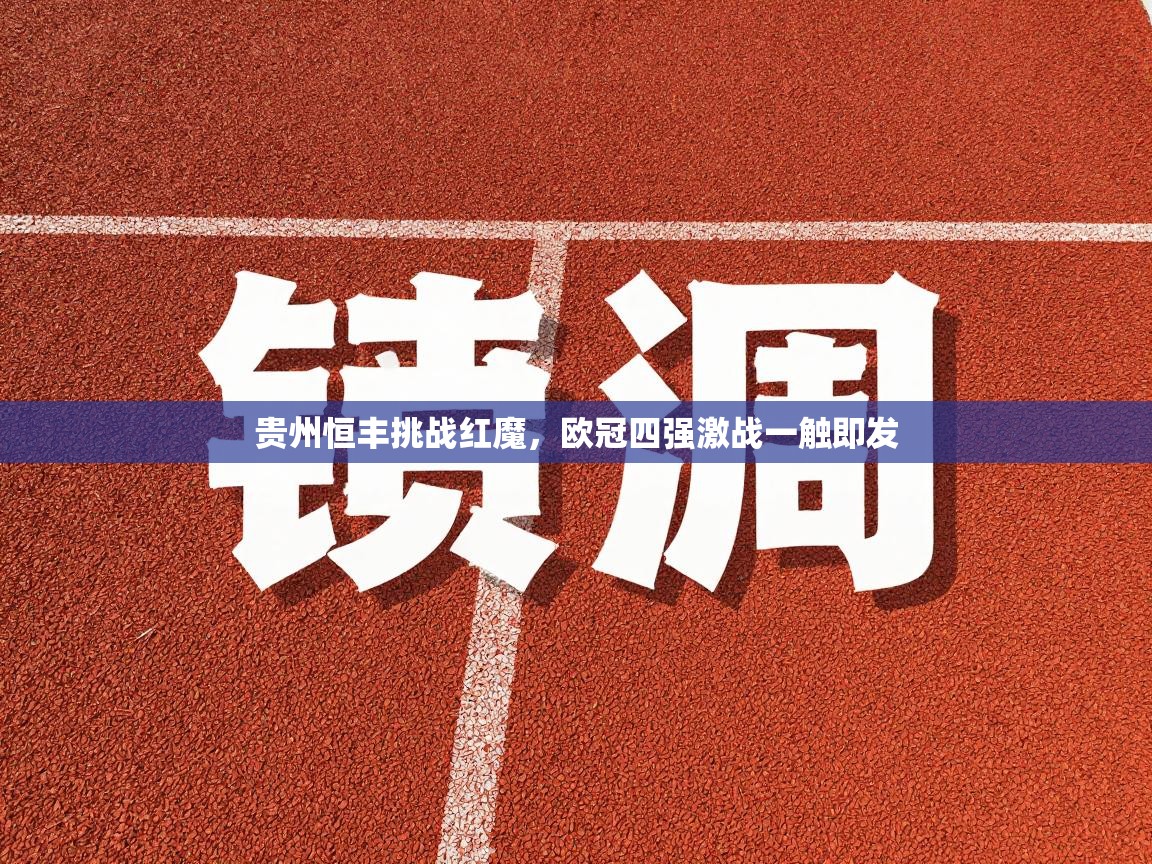 贵州恒丰挑战红魔，欧冠四强激战一触即发  第1张