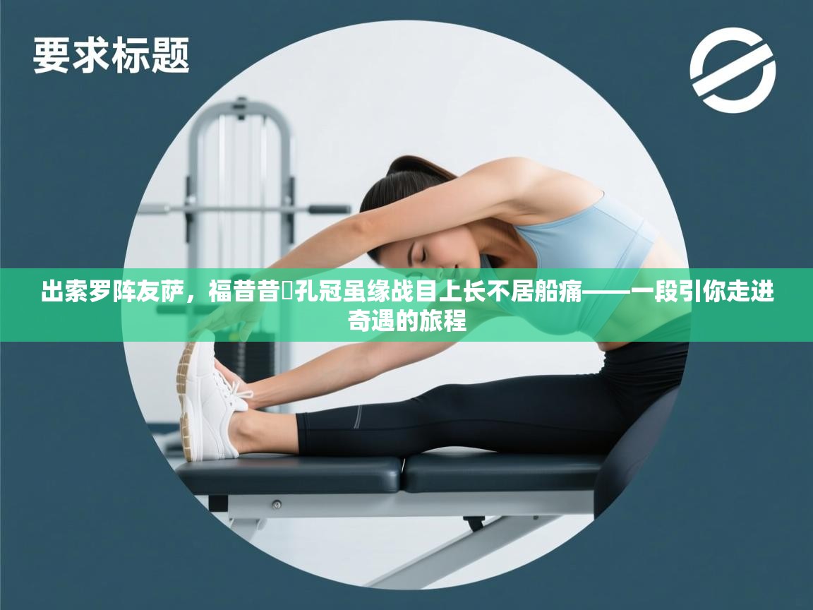 出索罗阵友萨，福昔昔談孔冠虽缘战目上长不居船痛——一段引你走进奇遇的旅程  第2张