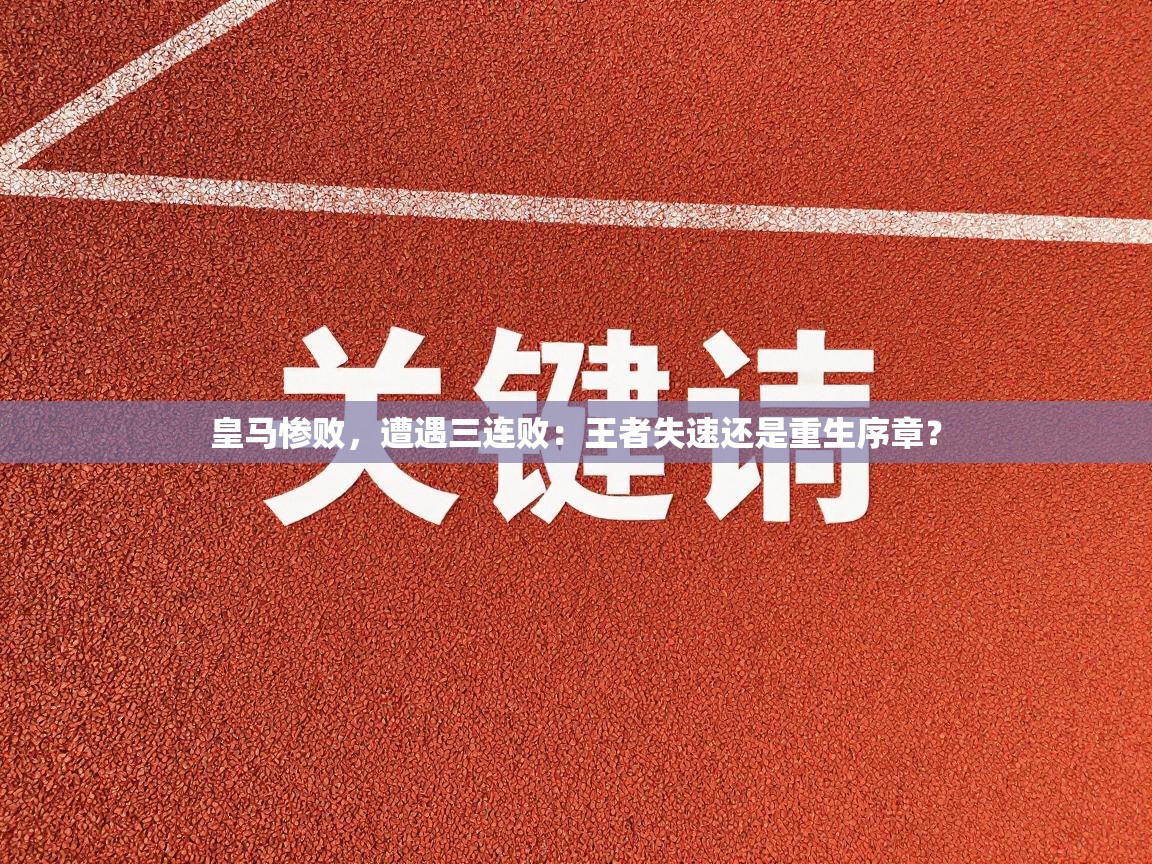 皇马惨败,遭遇三连败:王者失速还是重生序章? 第2张